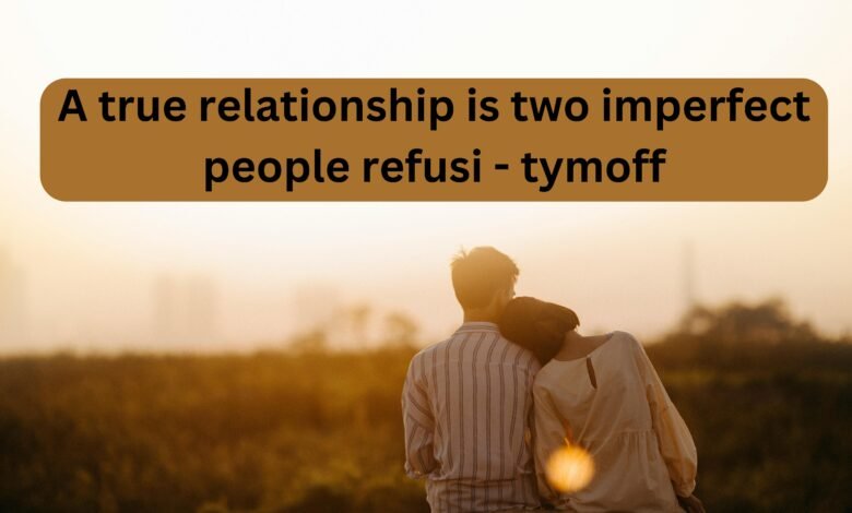 A true relationship is two imperfect people refusi - tymoff