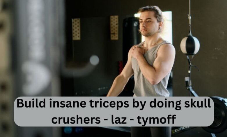 build insane triceps by doing skull crushers - laz - tymoff